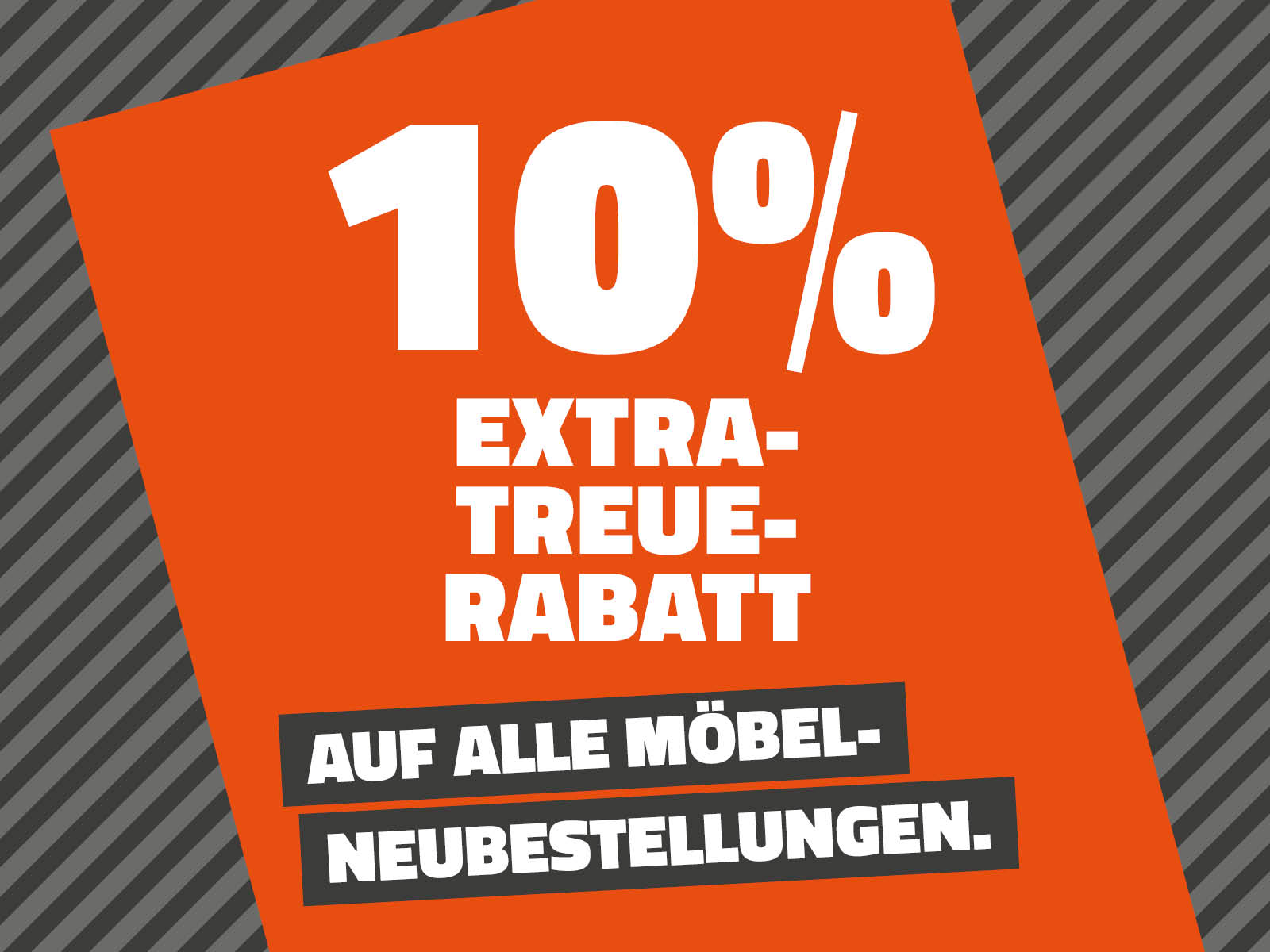 10% Extra-Treue-Rabatt auf alle Möbel-Neubestellungen